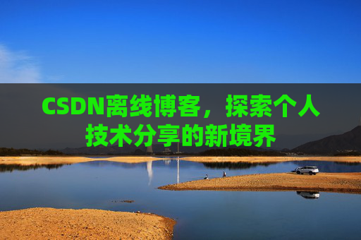 CSDN离线博客，探索个人技术分享的新境界